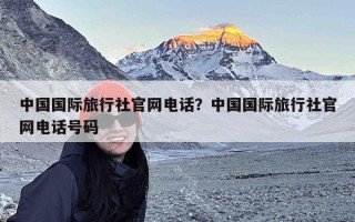 中国国际旅行社官网电话？中国国际旅行社官网电话号码