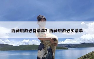 西藏旅游必备清单？西藏旅游必买清单