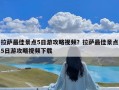 拉萨最佳景点5日游攻略视频？拉萨最佳景点5日游攻略视频下载