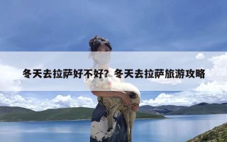 冬天去拉萨好不好？冬天去拉萨旅游攻略