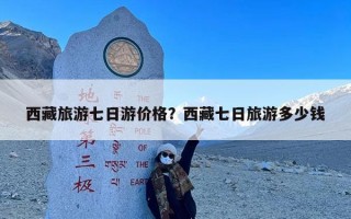 西藏旅游七日游价格？西藏七日旅游多少钱