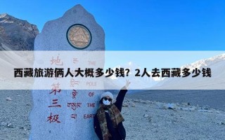 西藏旅游俩人大概多少钱？2人去西藏多少钱