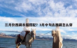 三月份西藏衣服搭配？3月中旬去西藏怎么穿