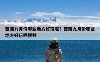 西藏九月份哪些地方好玩呢？西藏九月份哪些地方好玩呢视频