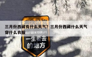 三月份西藏有什么天气？三月份西藏什么天气穿什么衣服