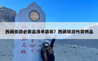 西藏旅游必需品清单最新？西藏旅游所需物品