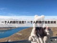 一个人的旅行治愈？一个人的旅行治愈说说