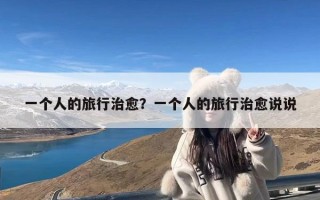 一个人的旅行治愈？一个人的旅行治愈说说