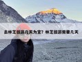 去林芝旅游几天为宜？林芝旅游需要几天