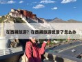 在西藏旅游？在西藏旅游感冒了怎么办