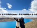 太原到西藏旅行攻略？太原到西藏自驾游攻略