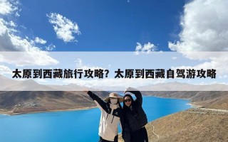 太原到西藏旅行攻略？太原到西藏自驾游攻略