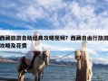 西藏旅游自助经典攻略视频？西藏自由行旅游攻略及花费