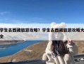 学生去西藏旅游攻略？学生去西藏旅游攻略大全