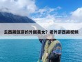 去西藏旅游的外国美女？老外游西藏视频