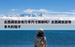 去西藏旅游有行李尺寸限制吗？去西藏旅游带多大的箱子