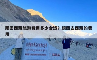 跟团西藏旅游费用多少合适？跟团去西藏的费用