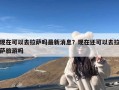 现在可以去拉萨吗最新消息？现在还可以去拉萨旅游吗