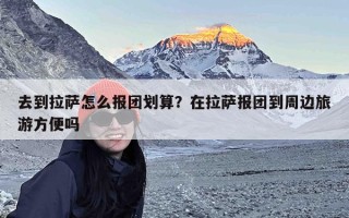 去到拉萨怎么报团划算？在拉萨报团到周边旅游方便吗