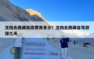 沈阳去西藏旅游费用多少？沈阳去西藏自驾游得几天