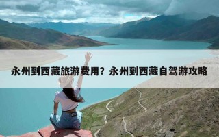 永州到西藏旅游费用？永州到西藏自驾游攻略