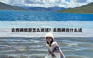 去西藏旅游怎么说话？去西藏说什么话