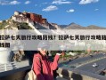 拉萨七天旅行攻略路线？拉萨七天旅行攻略路线图