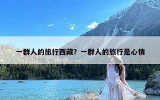 一群人的旅行西藏？一群人的旅行是心情