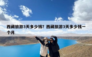 西藏旅游3天多少钱？西藏旅游3天多少钱一个月