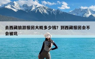 去西藏旅游报团大概多少钱？到西藏报团会不会被坑