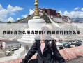 西藏6月怎么报当地团？西藏旅行团怎么报