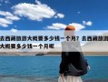 去西藏旅游大概要多少钱一个月？去西藏旅游大概要多少钱一个月呢