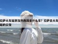 拉萨火车站到当热西路坐什么车？拉萨去火车站的公交