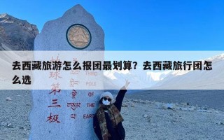 去西藏旅游怎么报团最划算？去西藏旅行团怎么选