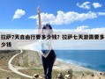 拉萨7天自由行要多少钱？拉萨七天游需要多少钱