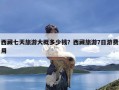 西藏七天旅游大概多少钱？西藏旅游7日游费用