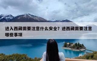 进入西藏需要注意什么安全？进西藏需要注意哪些事项