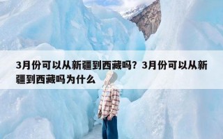 3月份可以从新疆到西藏吗？3月份可以从新疆到西藏吗为什么