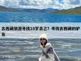 去西藏旅游寻找18岁自己？寻找去西藏的驴友