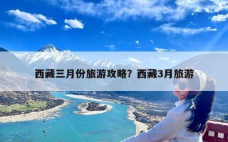 西藏三月份旅游攻略？西藏3月旅游