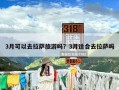 3月可以去拉萨旅游吗？3月适合去拉萨吗