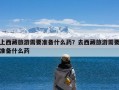 上西藏旅游需要准备什么药？去西藏旅游需要准备什么药