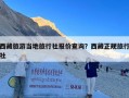 西藏旅游当地旅行社报价查询？西藏正规旅行社