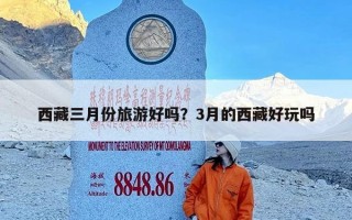 西藏三月份旅游好吗？3月的西藏好玩吗