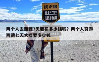 两个人去西藏7天要花多少钱呢？两个人穷游西藏七天大概要多少钱