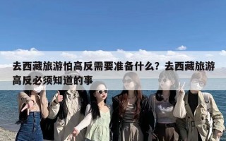 去西藏旅游怕高反需要准备什么？去西藏旅游高反必须知道的事