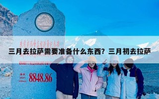 三月去拉萨需要准备什么东西？三月初去拉萨