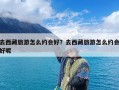 去西藏旅游怎么约会好？去西藏旅游怎么约会好呢