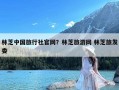 林芝中国旅行社官网？林芝旅游网 林芝旅发委