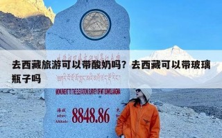 去西藏旅游可以带酸奶吗？去西藏可以带玻璃瓶子吗